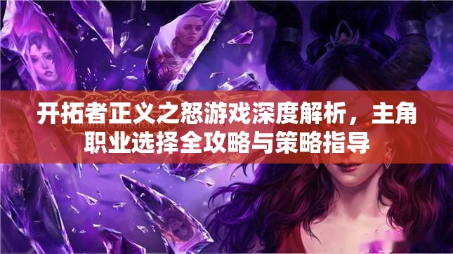开拓者正义之怒游戏深度解析，主角职业选择全攻略与策略指导