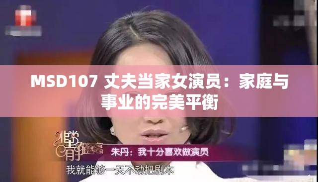 MSD107 丈夫当家女演员：家庭与事业的完美平衡