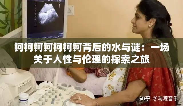 钶钶钶钶钶钶钶背后的水与谜：一场关于人性与伦理的探索之旅