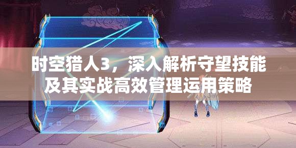 时空猎人3，深入解析守望技能及其实战高效管理运用策略