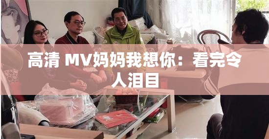 高清 MV妈妈我想你：看完令人泪目