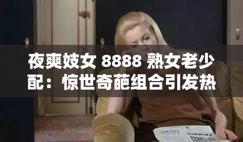 夜爽妓女 8888 熟女老少配：惊世奇葩组合引发热议