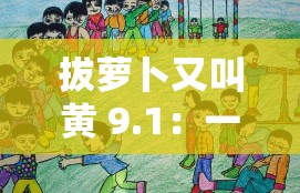 拔萝卜又叫黄 9.1：一款有趣的儿童游戏