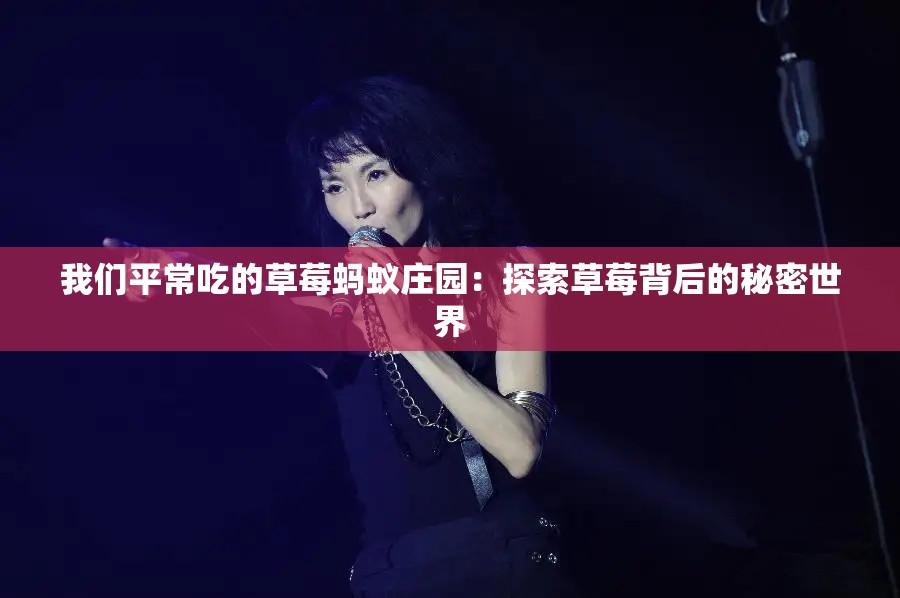 我们平常吃的草莓蚂蚁庄园：探索草莓背后的秘密世界