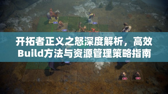 开拓者正义之怒深度解析，高效Build方法与资源管理策略指南