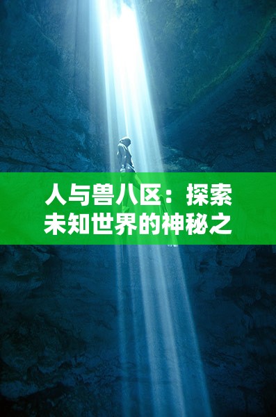 人与兽八区：探索未知世界的神秘之旅
