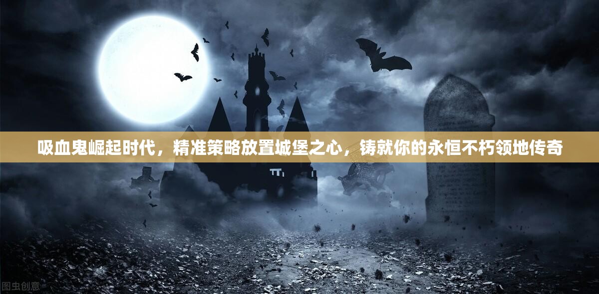 吸血鬼崛起时代，精准策略放置城堡之心，铸就你的永恒不朽领地传奇