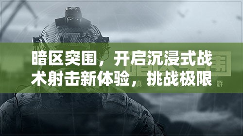 暗区突围，开启沉浸式战术射击新体验，挑战极限生存智慧