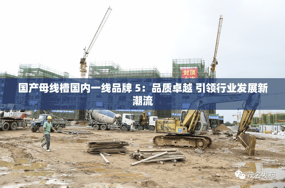 国产母线槽国内一线品牌 5：品质卓越 引领行业发展新潮流