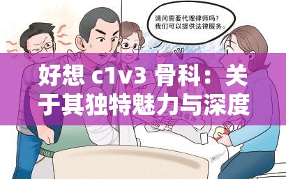 好想 c1v3 骨科：关于其独特魅力与深度内涵的探讨