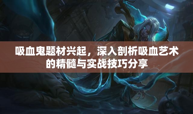 吸血鬼题材兴起，深入剖析吸血艺术的精髓与实战技巧分享