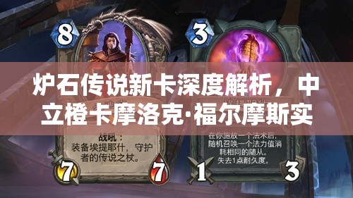 炉石传说新卡深度解析，中立橙卡摩洛克·福尔摩斯实战效果与策略揭秘