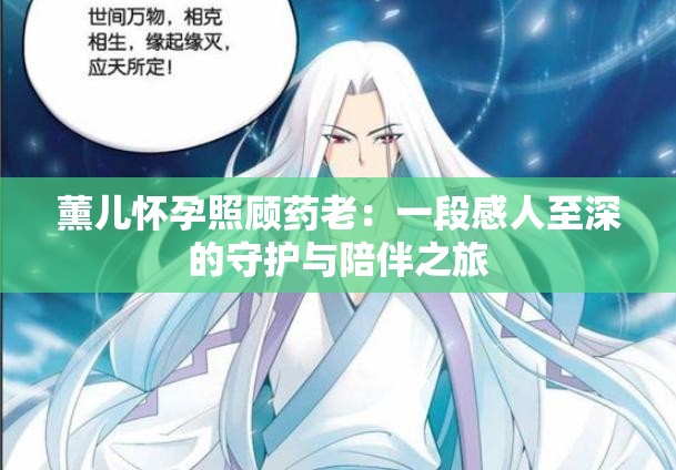薰儿怀孕照顾药老：一段感人至深的守护与陪伴之旅