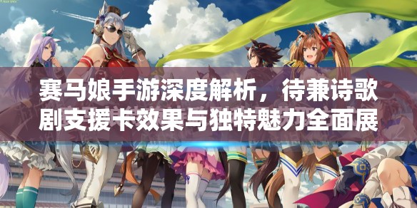 赛马娘手游深度解析，待兼诗歌剧支援卡效果与独特魅力全面展现