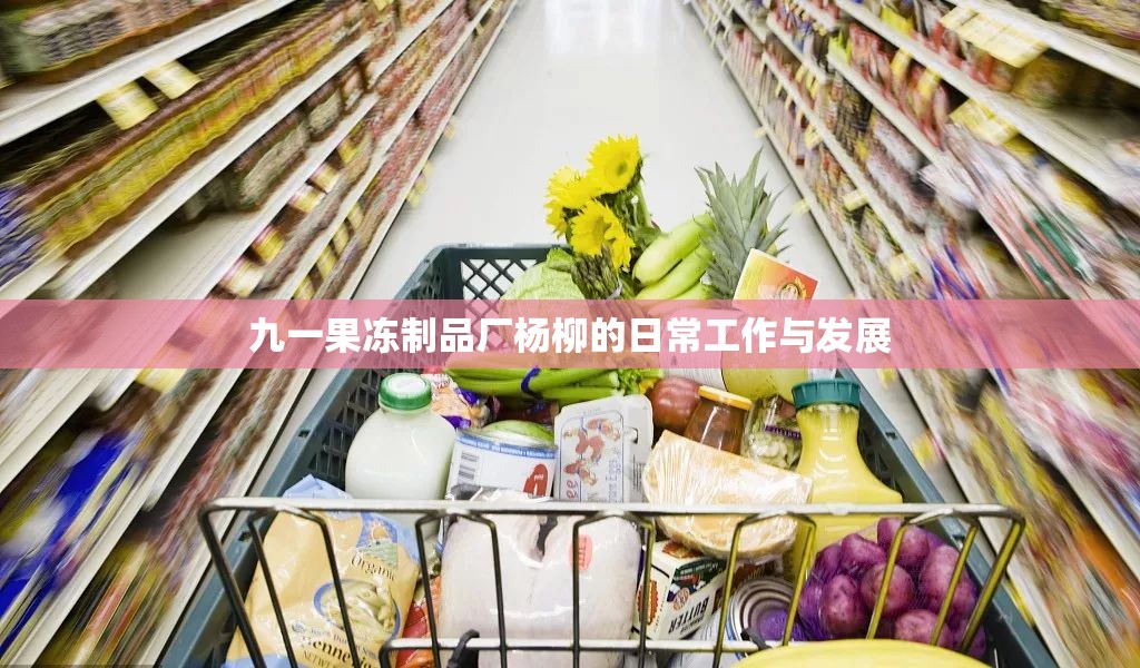 九一果冻制品厂杨柳的日常工作与发展
