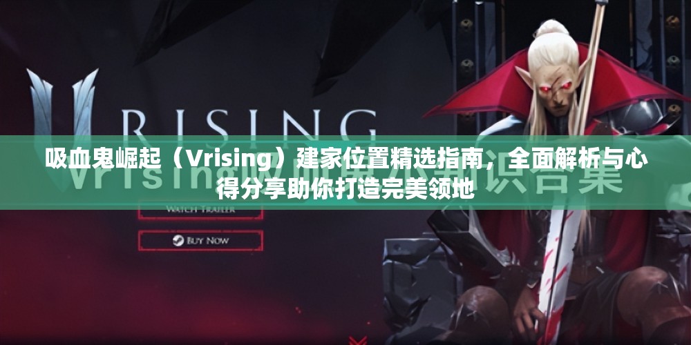 吸血鬼崛起（Vrising）建家位置精选指南，全面解析与心得分享助你打造完美领地
