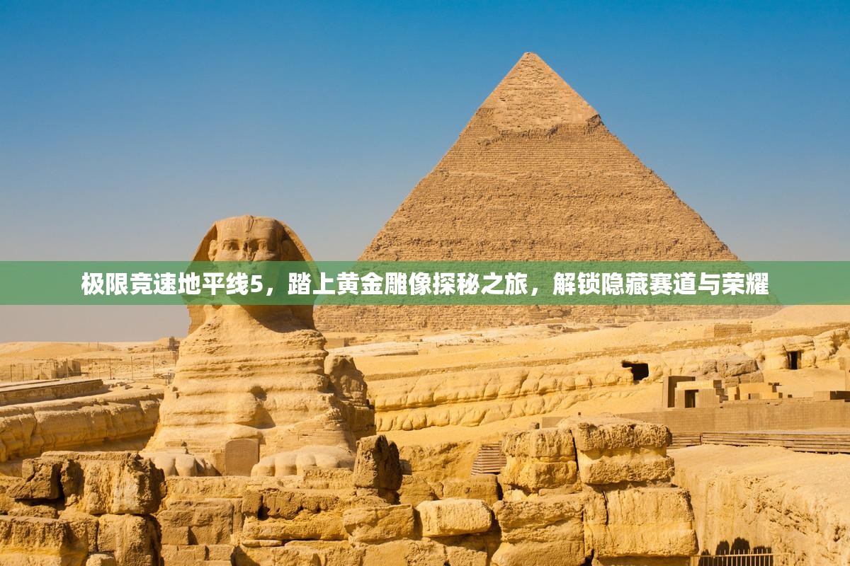 极限竞速地平线5，踏上黄金雕像探秘之旅，解锁隐藏赛道与荣耀