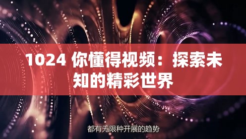 1024 你懂得视频：探索未知的精彩世界