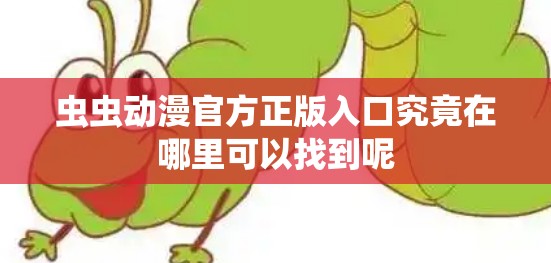 虫虫动漫官方正版入口究竟在哪里可以找到呢