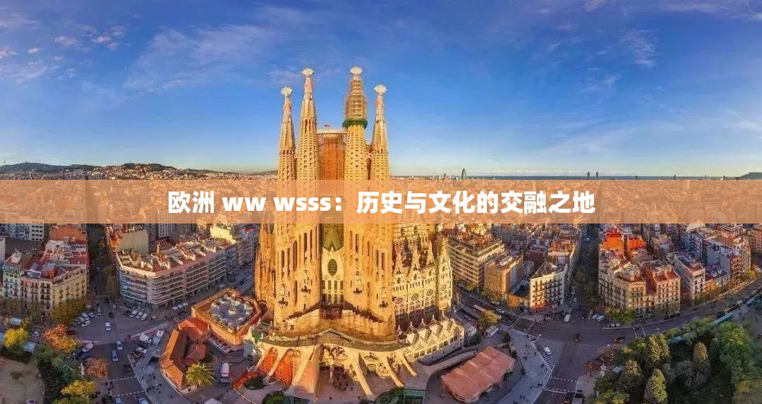 欧洲 ww wsss：历史与文化的交融之地