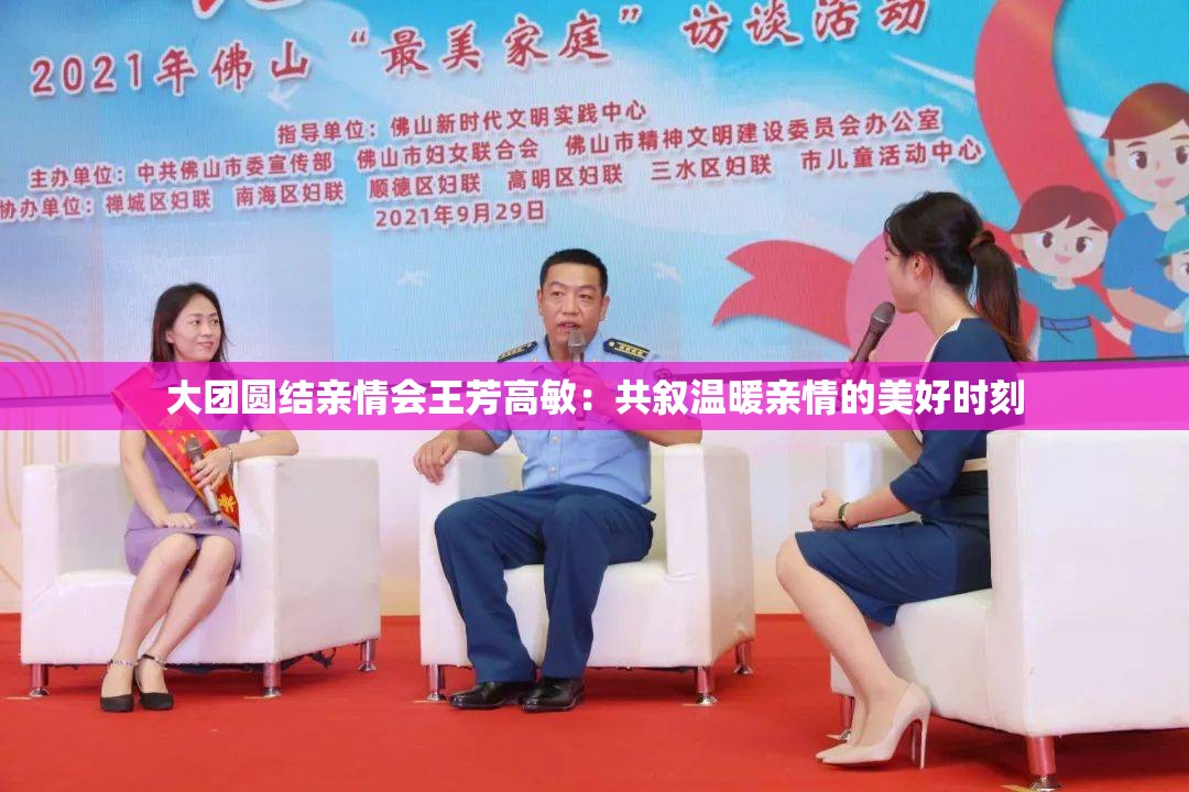 大团圆结亲情会王芳高敏：共叙温暖亲情的美好时刻