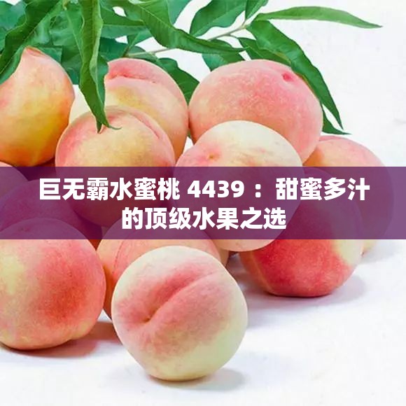 巨无霸水蜜桃 4439 ：甜蜜多汁的顶级水果之选