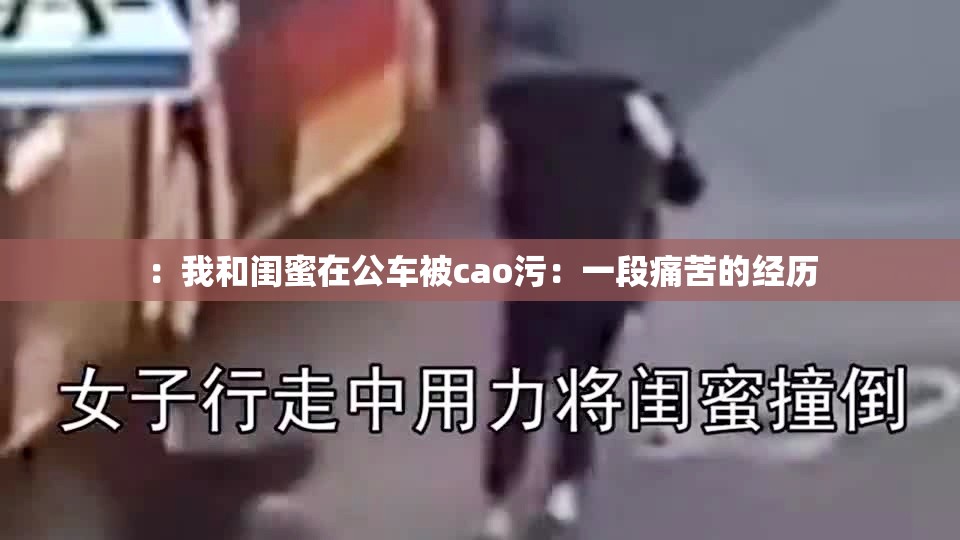 ：我和闺蜜在公车被cao污：一段痛苦的经历