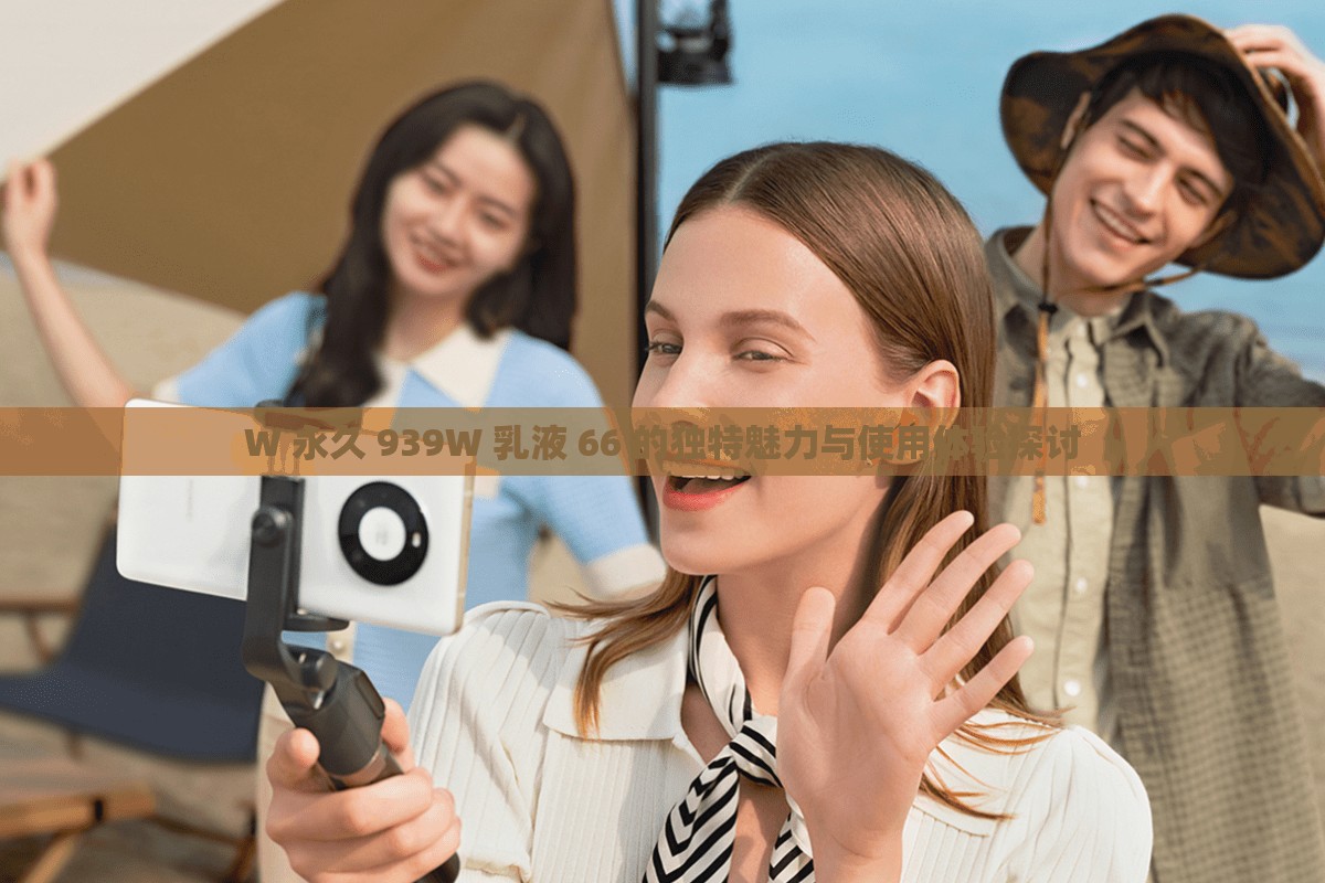 W 永久 939W 乳液 66 的独特魅力与使用体验探讨