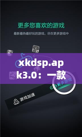 xkdsp.apk3.0：一款独特的应用程序介绍及相关说明