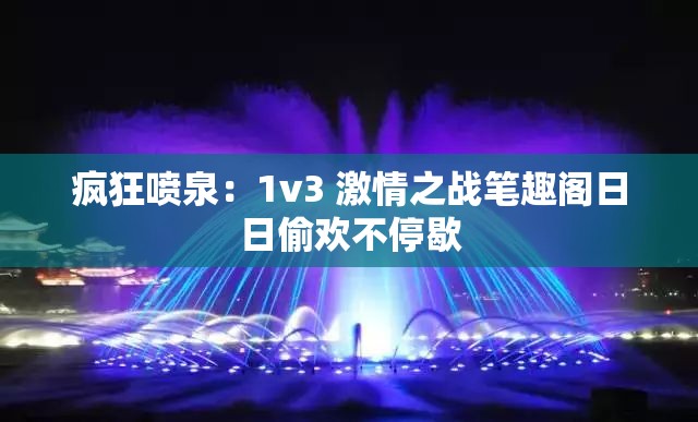 疯狂喷泉：1v3 激情之战笔趣阁日日偷欢不停歇