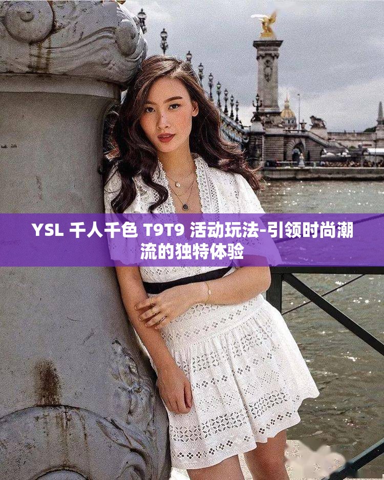 YSL 千人千色 T9T9 活动玩法-引领时尚潮流的独特体验
