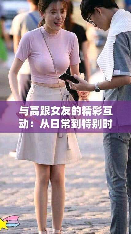 与高跟女友的精彩互动：从日常到特别时刻