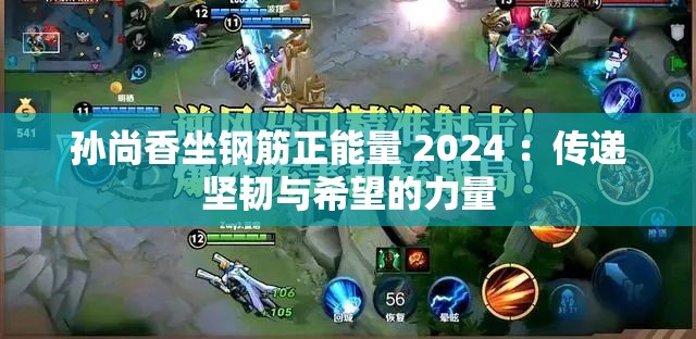 孙尚香坐钢筋正能量 2024 ：传递坚韧与希望的力量