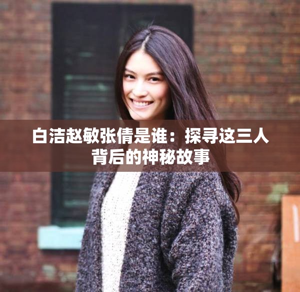 白洁赵敏张倩是谁：探寻这三人背后的神秘故事