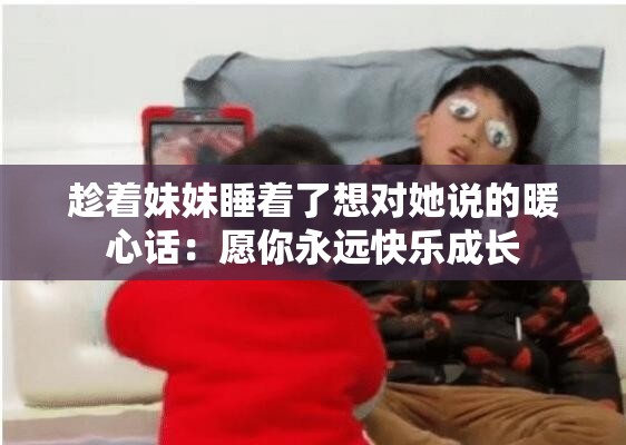 趁着妹妹睡着了想对她说的暖心话：愿你永远快乐成长