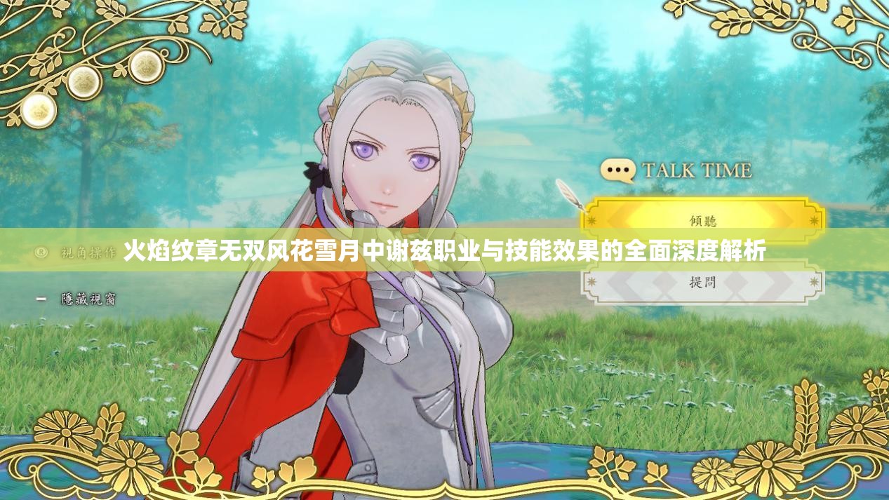 火焰纹章无双风花雪月中谢兹职业与技能效果的全面深度解析
