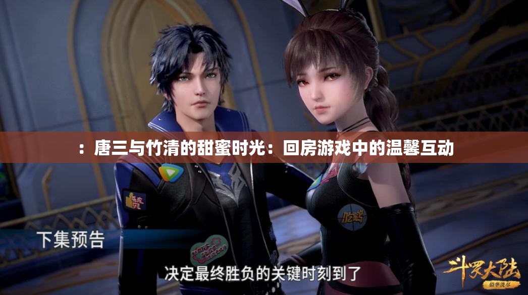 ：唐三与竹清的甜蜜时光：回房游戏中的温馨互动