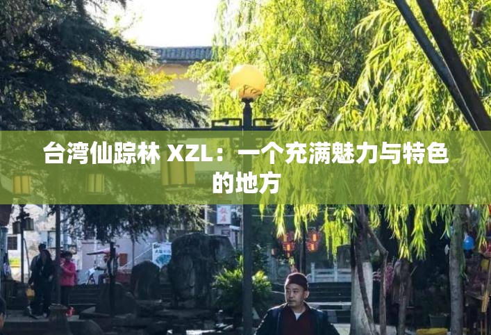 台湾仙踪林 XZL：一个充满魅力与特色的地方