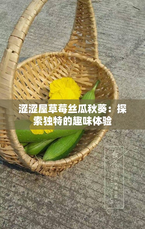 涩涩屋草莓丝瓜秋葵：探索独特的趣味体验