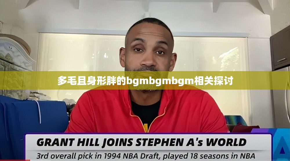 多毛且身形胖的bgmbgmbgm相关探讨