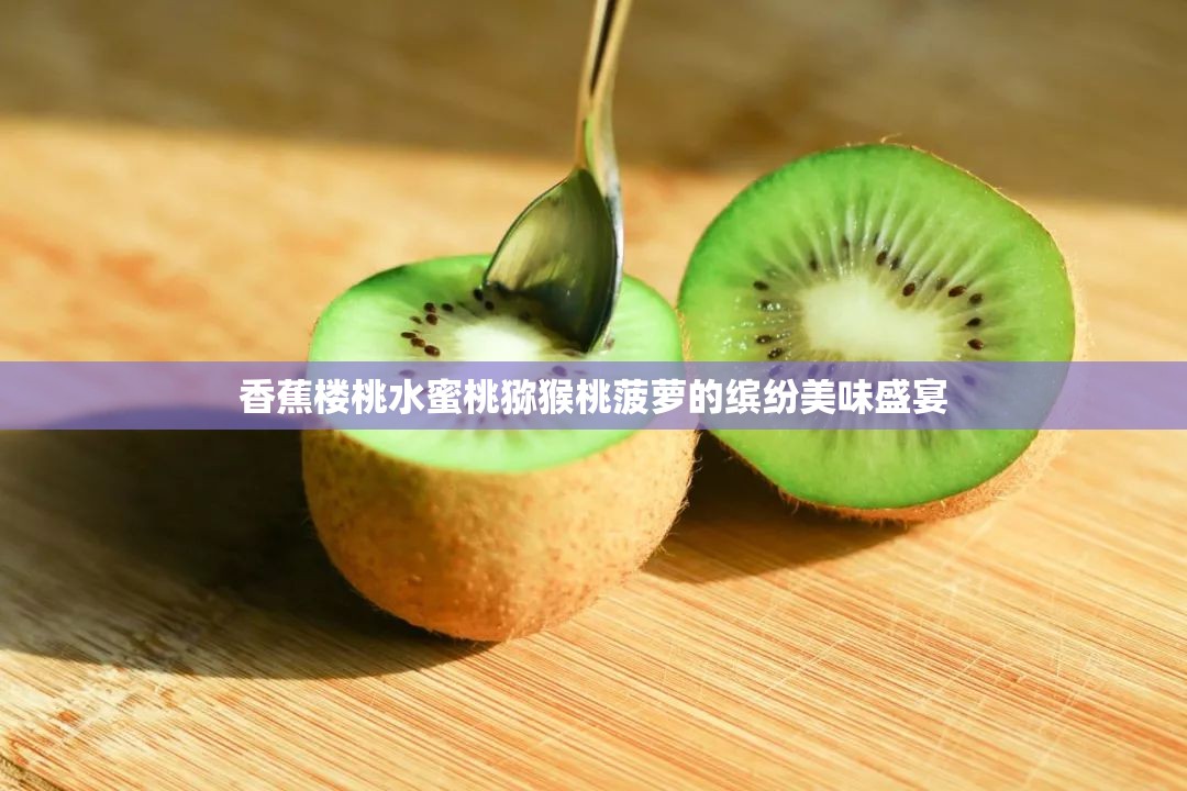 香蕉楼桃水蜜桃猕猴桃菠萝的缤纷美味盛宴