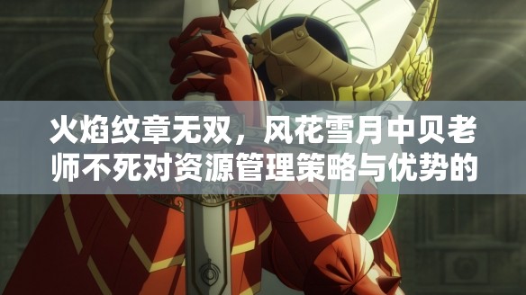 火焰纹章无双，风花雪月中贝老师不死对资源管理策略与优势的影响