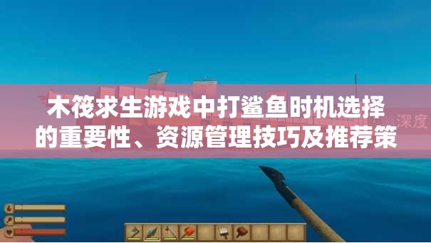 木筏求生游戏中打鲨鱼时机选择的重要性、资源管理技巧及推荐策略