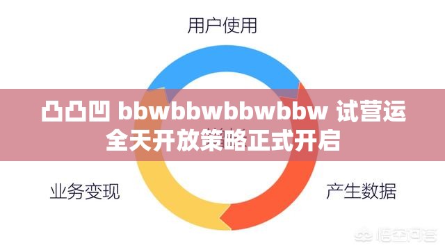凸凸凹 bbwbbwbbwbbw 试营运全天开放策略正式开启