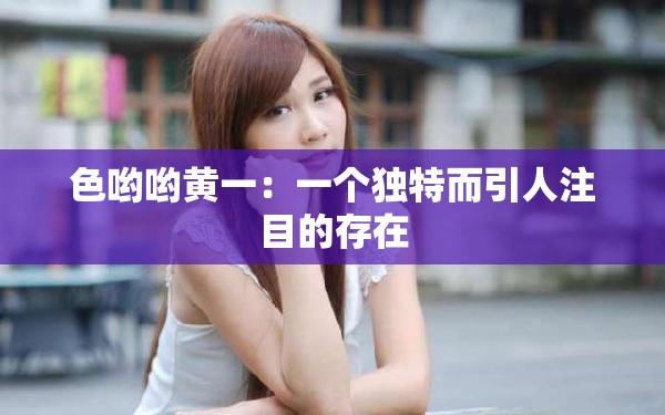 色哟哟黄一：一个独特而引人注目的存在