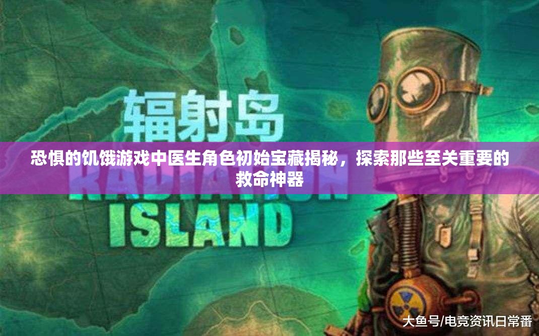 恐惧的饥饿游戏中医生角色初始宝藏揭秘，探索那些至关重要的救命神器