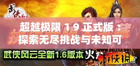 超越极限 1 9 正式版 ：探索无尽挑战与未知可能