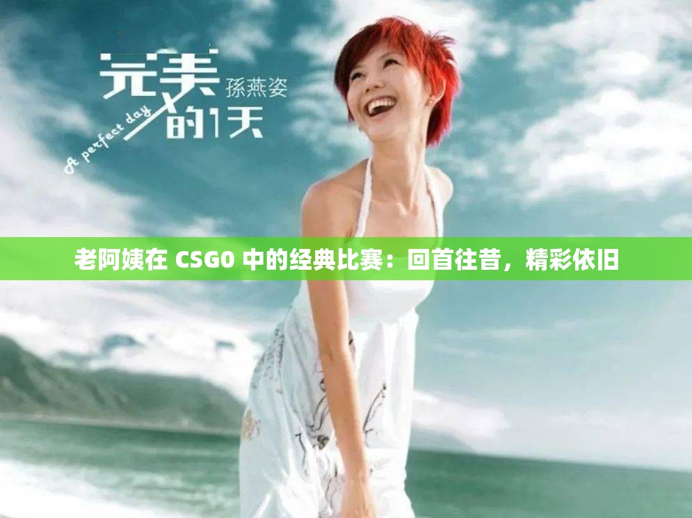老阿姨在 CSG0 中的经典比赛：回首往昔，精彩依旧