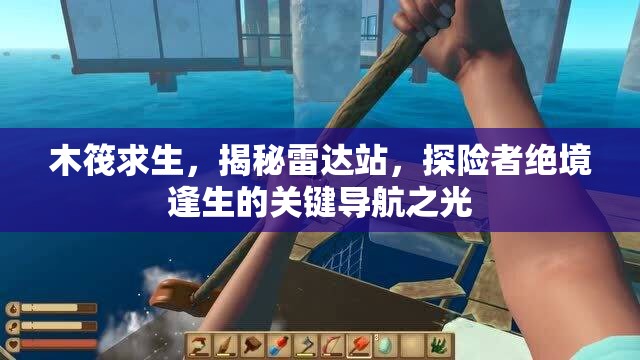 木筏求生，揭秘雷达站，探险者绝境逢生的关键导航之光