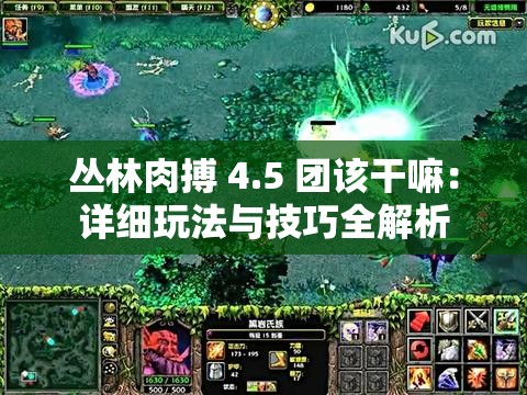 丛林肉搏 4.5 团该干嘛：详细玩法与技巧全解析